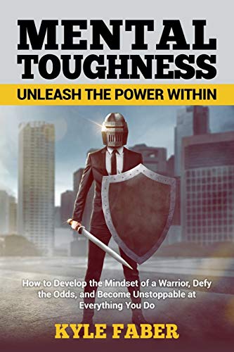 9781950010196: Mental Toughness - Unleash the Power Within: How to Develop the Mindset of a Warrior, Defy the Odds, and Become Unstoppable at Everything You Do