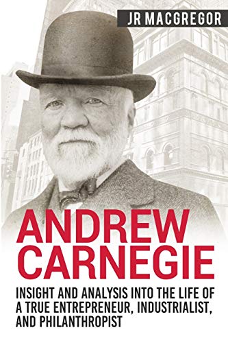 Stock image for Andrew Carnegie - Insight and Analysis into the Life of a True Entrepreneur, Industrialist, and Philanthropist for sale by Better World Books