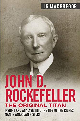 Stock image for John D. Rockefeller - The Original Titan: Insight and Analysis into the Life of the Richest Man in American History (Business Biographies and Memoirs ? Titans of Industry) for sale by Decluttr