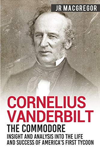 Stock image for Cornelius Vanderbilt - The Commodore: Insight and Analysis Into the Life and Success of America  s First Tycoon (Business Biographies and Memoirs  " Titans of Industry) for sale by HPB-Red