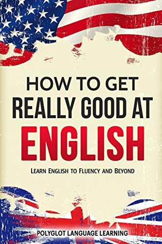 

How to Get Really Good at English: Learn English to Fluency and Beyond