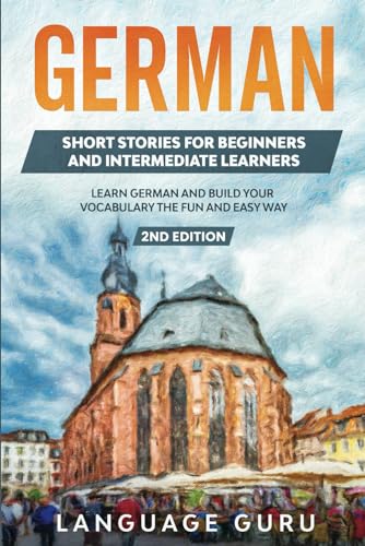 

German Short Stories for Beginners and Intermediate Learners: Learn German and Build Your Vocabulary the Fun and Easy Way (2nd Edition)