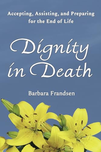 Imagen de archivo de Dignity In Death: Accepting, Assisting, and Preparing for the End of Life a la venta por Books Unplugged
