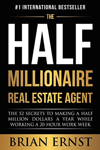 

The Half Millionaire Real Estate Agent: The 52 Secrets to Making a Half Million Dollars a Year While Working a 20-Hour Work Week