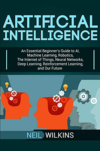 Stock image for Artificial Intelligence: An Essential Beginner  s Guide to AI, Machine Learning, Robotics, The Internet of Things, Neural Networks, Deep Learning, Reinforcement Learning, and Our Future for sale by HPB-Red