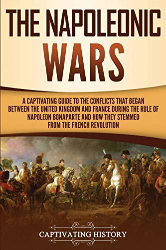 Stock image for The Napoleonic Wars: A Captivating Guide to the Conflicts That Began Between the United Kingdom and France During the Rule of Napoleon Bonaparte and . French Revolution (European Military History) for sale by HPB-Ruby