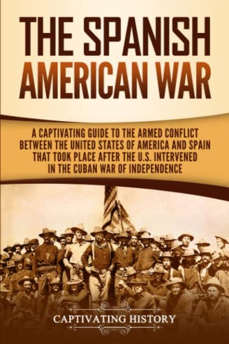 9781950924820: The Spanish-American War: A Captivating Guide to the Armed Conflict Between the United States of America and Spain That Took Place after the U.S. Intervened in the Cuban War of Independence