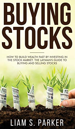 Buying Stocks : How to Build Wealth Fast by Investing in the Stock Market. The Layman's Guide to Buying and Selling Stocks. - Liam S. Parker