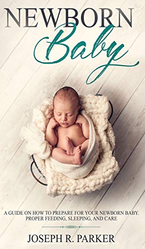 Beispielbild fr Newborn Baby : A Guide on how to Prepare for your Newborn Baby. Proper Feeding, Sleeping, and Care zum Verkauf von Buchpark