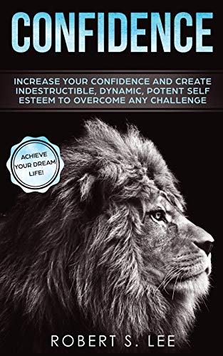 Beispielbild fr Confidence : Increase your Confidence and Create Indestructible, Dynamic, Potent Self Esteem to Overcome Any Challenge & Achieve Your Dream Life zum Verkauf von Buchpark