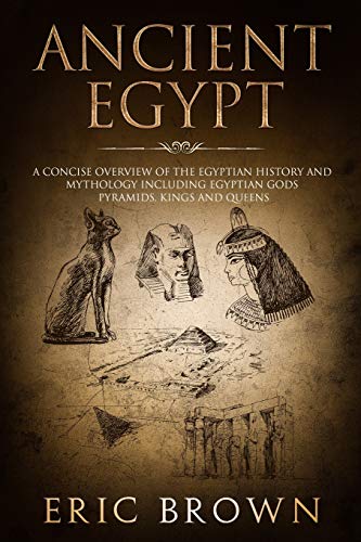 

Ancient Egypt: A Concise Overview of the Egyptian History and Mythology Including the Egyptian Gods, Pyramids, Kings and Queens (Ancient History)