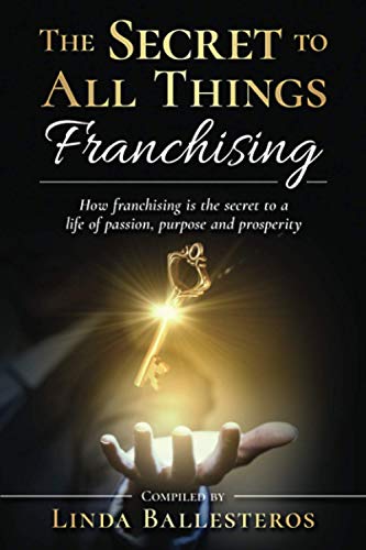 9781951131159: The Secret To All Things Franchising: How franchising is the secret to a life of passion, purpose and prosperity