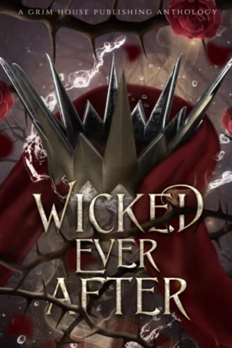 Stock image for Wicked Ever After: A Collection of Dark Fairytale Retellings (Grim House Publishing Anthologies) for sale by Book Deals