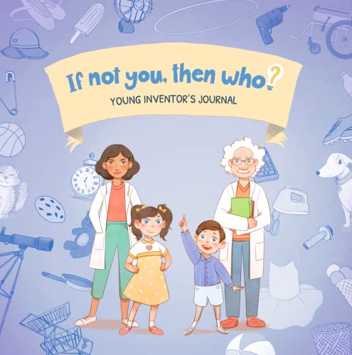9781951317362: If Not You, Then Who? Young Inventors Journal | STEM Activity Book encourages young readers ages 4-10 to think like an inventor through a series of engaging challenges
