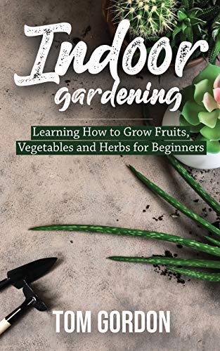 Stock image for Indoor Gardening: Learning How to Grow Fruits, Vegetables and Herbs for Beginners for sale by HPB-Diamond