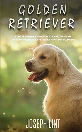 Beispielbild fr Golden Retriever: A Dog Training Guide on How to Raise, Train and Discipline Your Golden Retriever Puppy for Beginners zum Verkauf von GreatBookPrices