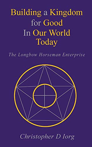 Stock image for Building a Kingdom for Good In Our World Today: The Longbow Horseman Enterprise for sale by Russell Books