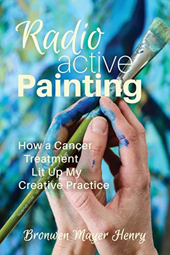 Beispielbild fr Radioactive Painting: How a Cancer Treatment Lit Up My Creative Practice zum Verkauf von BooksRun