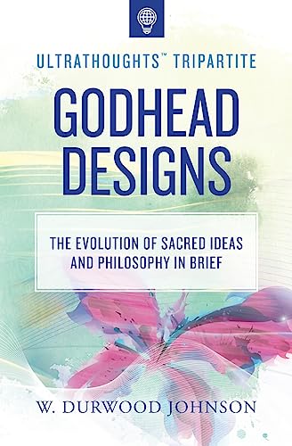 Beispielbild fr Godhead Designs: The Evolution of Sacred Ideas and Philosophy in Brief (Ultrathoughts Tripartite) zum Verkauf von Bookmans