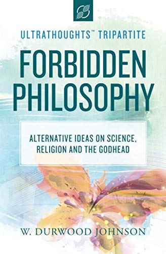 Imagen de archivo de Forbidden Philosophy: Alternative Ideas on Science, Religion, and the Godhead (Ultrathoughts Tripartite) a la venta por Bookmans