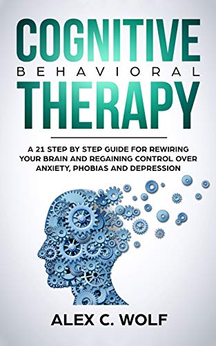 Beispielbild fr Cognitive Behavioral Therapy: A 21 Step by Step Guide for Rewiring Your Brain and Regaining Control over Anxiety, Phobias, and Depression zum Verkauf von Books From California