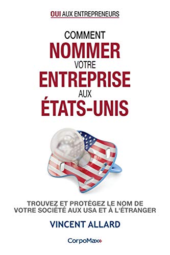 Stock image for Comment nommer votre entreprise aux tats-Unis: Trouvez et protgez le nom de votre socit aux USA et  l'tranger (Oui aux entrepreneurs) (French Edition) for sale by GF Books, Inc.