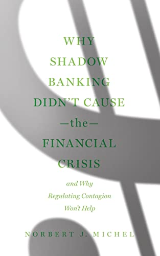 Imagen de archivo de Why Shadow Banking Didn't Cause the Financial Crisis: And Why Regulating Contagion Won't Help a la venta por SecondSale