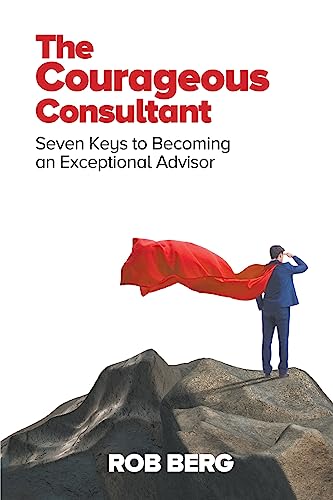 Imagen de archivo de The Courageous Consultant: Seven Keys to Becoming an Exceptional Advisor a la venta por Red's Corner LLC