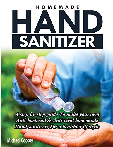 Imagen de archivo de Homemade Hand Sanitizer: A Step-By-Step Guide to Make Your Own Anti-Bacterial & Anti-Viral Homemade Hand Sanitizers for A Healthier Lifestyle a la venta por GF Books, Inc.