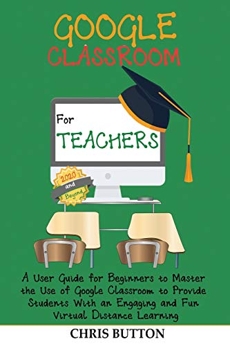 Stock image for Google Classroom for Teachers (2020 and Beyond): A User Guide for Beginners to Master the Use of Google Classroom to Provide Students With an Engaging and Fun Virtual Distance Learning for sale by GF Books, Inc.