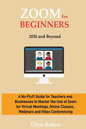 Imagen de archivo de Zoom for Beginners (2020 and Beyond): A No-Fluff Guide for Teachers and Businesses to Master the Use of Zoom for Virtual Meetings, Online Classes, Webinars and Video Conferencing a la venta por PlumCircle