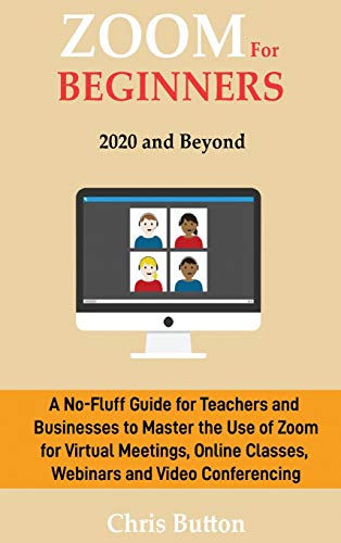 Stock image for Zoom for Beginners (2020 and Beyond): A No-Fluff Guide for Teachers and Businesses to Master the Use of Zoom for Virtual Meetings, Online Classes, Webinars and Video Conferencing for sale by GF Books, Inc.