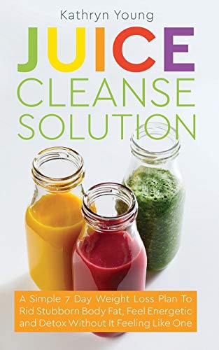 Stock image for Juice Cleanse Solution: A Simple 7 Day Weight Loss Plan To Rid Stubborn Body Fat, Feel Energetic and Detox Without It Feeling Like One for sale by GF Books, Inc.