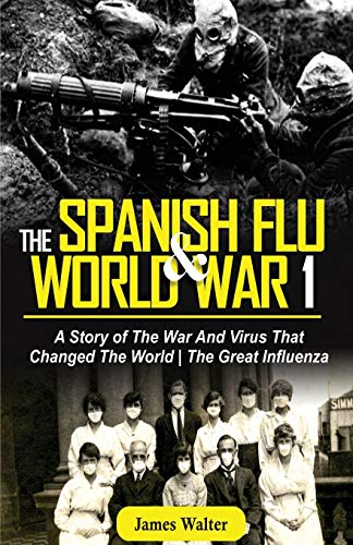 Stock image for THE SPANISH FLU AND WORLD WAR 1: A Story of The War And Virus That Changed The World | The Great Influenza (The Spanish Flu Pandemic) for sale by GF Books, Inc.