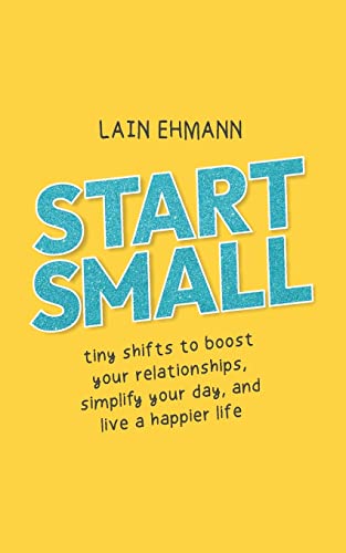 9781952654466: Start Small: Tiny Shifts to Boost Your Relationships, Simplify Your Day, and Live a Happier Life