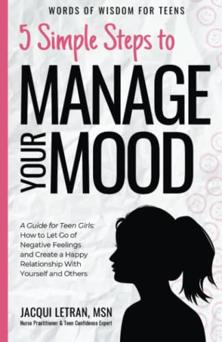 

5 Simple Steps to Manage Your Mood A Guide for Teen Girls How to Let Go of Negative Feelings and Create a Happy Relationship with Yourself and Others