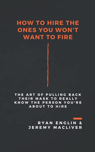 

How to Hire the Ones You Won't Want to Fire: The Art of Pulling Back Their Mask to Really Know the Person You're About to Hire