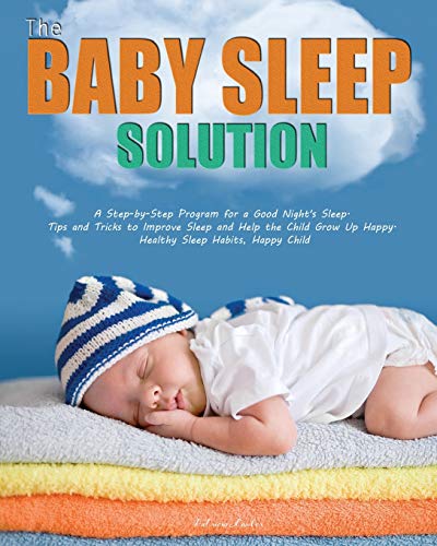 Stock image for The Baby Sleep Solution: A Step-by-Step Program for a Good Night's Sleep. Tips and Tricks to Improve Sleep and Help the Child Grow Up Happy. Healthy Sleep Habits, Happy Child for sale by Lucky's Textbooks