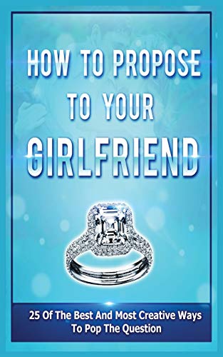 Imagen de archivo de How To Propose To Your Girlfriend: 25 Of The Best And Most Creative Ways To Pop The Question a la venta por Save With Sam