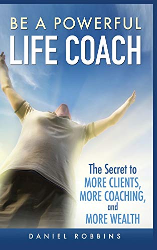 Stock image for BE A POWERFUL LIFE COACH: THE SECRET TO MORE CLIENTS, MORE COACHING, AND MORE WEALTH for sale by GreatBookPrices