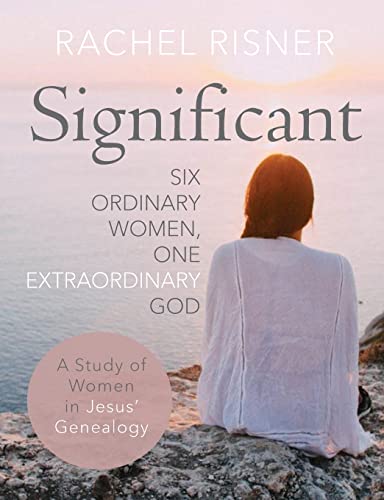 Stock image for Significant - A Study of Women in Jesus' Genealogy: Six Ordinary Women, One Extraordinary God for sale by BooksRun
