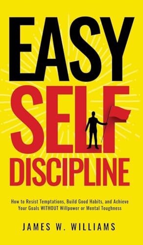 Beispielbild fr Easy Self-Discipline: How to Resist Temptations, Build Good Habits, and Achieve Your Goals WITHOUT Will Power or Mental Toughness zum Verkauf von California Books