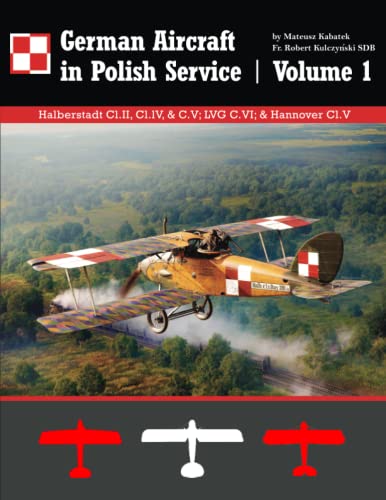 Stock image for German Aircraft in Polish Service: Volume 1 Halberstadt Cl.II, Cl.lV, & C.V; LVG C.VI; & Hannover Cl.V for sale by Books Unplugged