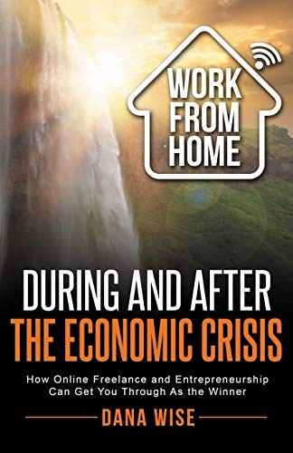 Imagen de archivo de Work from Home During and After the Economic Crisis: How Online Freelance and Entrepreneurship Can Get You Through As the Winner a la venta por Russell Books