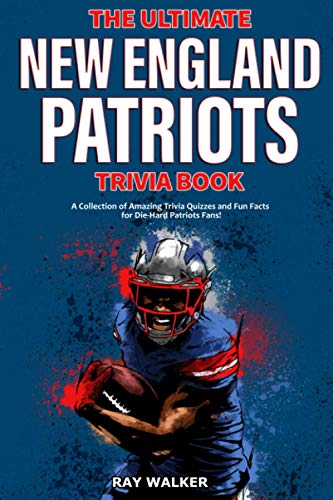 

The Ultimate New England Patriots Trivia Book: A Collection of Amazing Trivia Quizzes and Fun Facts For Die-Hard Patriots Fans!
