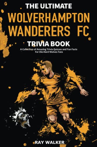 

The Ultimate Wolverhampton Wanderers FC Trivia Book: A Collection of Amazing Trivia Quizzes and Fun Facts for Die-Hard Wolves Fans!