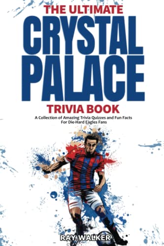 

The Ultimate Crystal Palace FC Trivia Book: A Collection of Amazing Trivia Quizzes and Fun Facts for Die-Hard Eagles Fans!