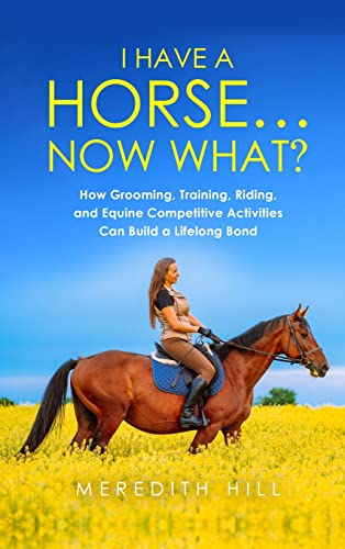 9781953714510: I Have a Horse... Now What: How Grooming, Training, Riding, and Equine Competitive Activities Can Build a Lifelong Bond