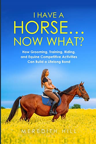Beispielbild fr I Have a Horse. Now What: How Grooming; Training; Riding; and Equine Competitive Activities Can Build a Lifelong Bond zum Verkauf von Ria Christie Collections