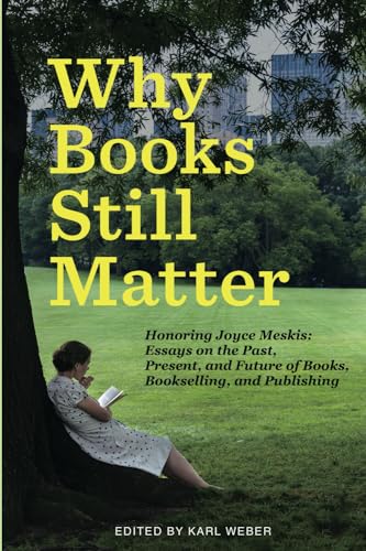 Stock image for Why Books Still Matter: Honoring Joyce Meskis-Essays on the Past, Present, and Future of Books, Bookselling, and Publishing for sale by GreatBookPrices